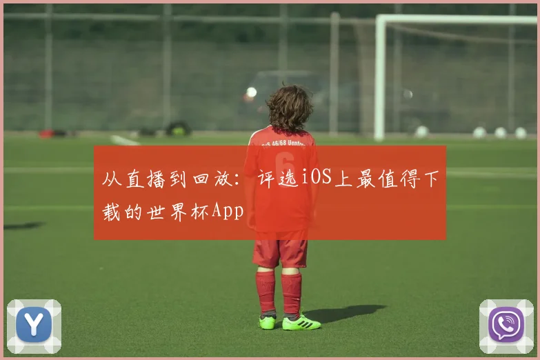 从直播到回放：评选iOS上最值得下载的世界杯App