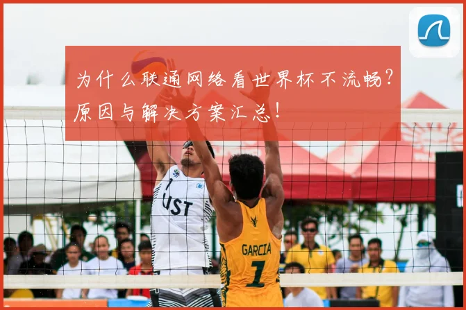 为什么联通网络看世界杯不流畅?原因与解决方案汇总!