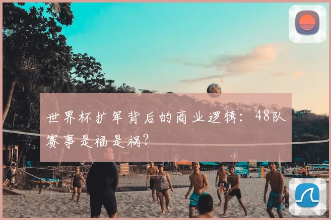 世界杯扩军背后的商业逻辑：48队赛事是福是祸？