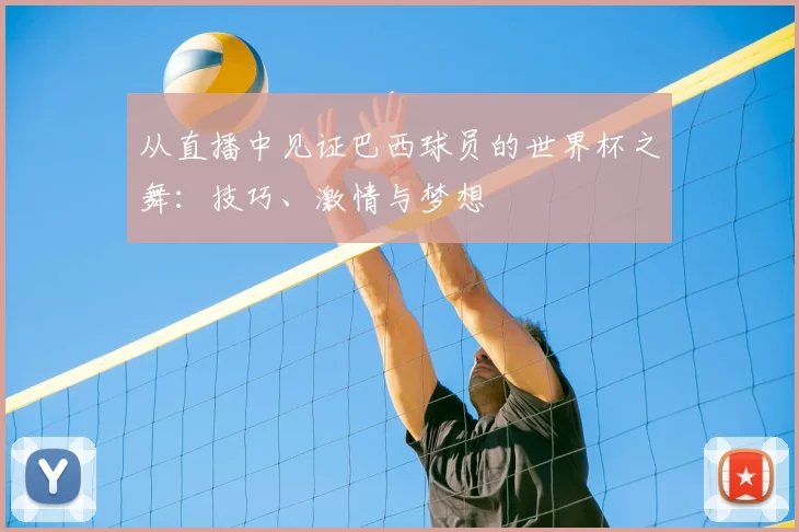 从直播中见证巴西球员的世界杯之舞：技巧、激情与梦想