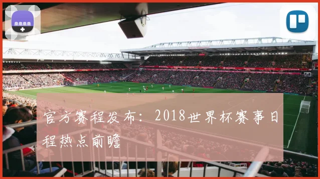 官方赛程发布:2018世界杯赛事日程热点前瞻