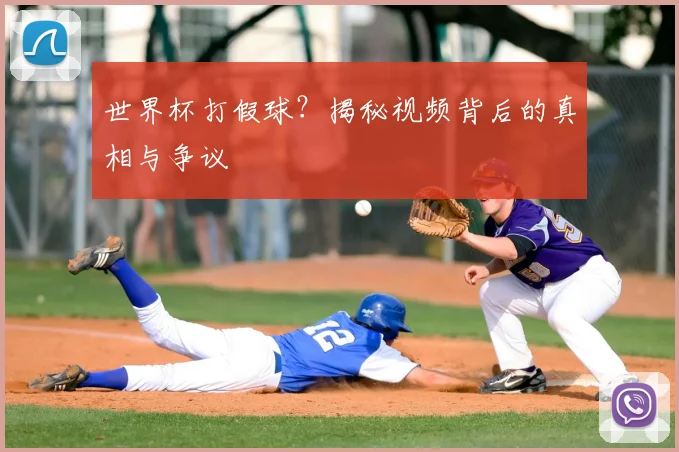 世界杯打假球？揭秘视频背后的真相与争议