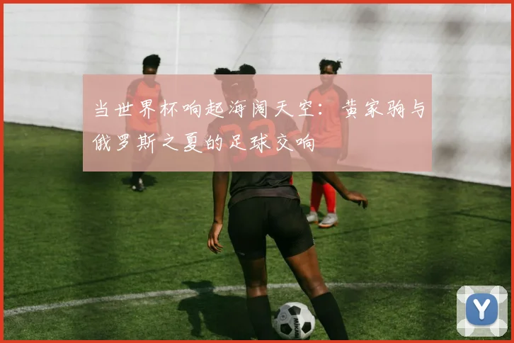 当世界杯响起海阔天空：黄家驹与俄罗斯之夏的足球交响