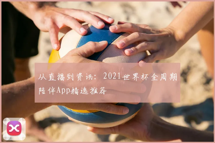 从直播到资讯：2021世界杯全周期陪伴App精选推荐