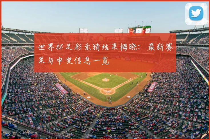 世界杯足彩竞猜结果揭晓:最新赛果与中奖信息一览