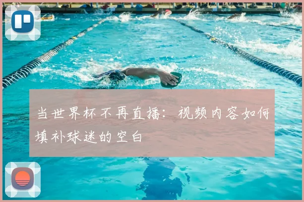 当世界杯不再直播：视频内容如何填补球迷的空白