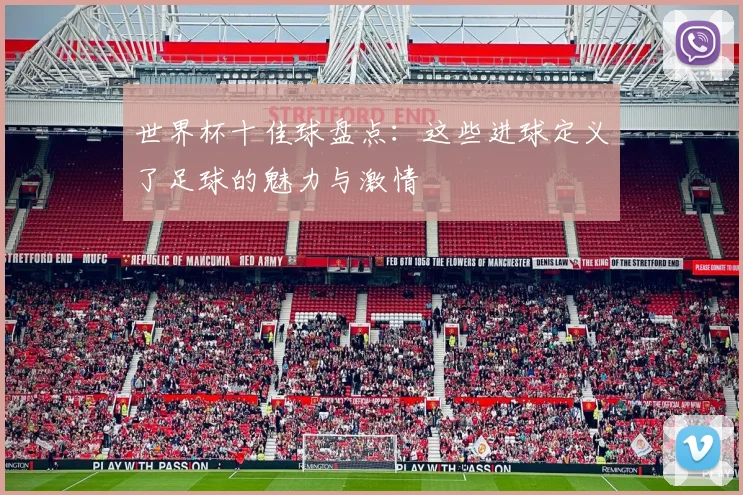 世界杯十佳球盘点：这些进球定义了足球的魅力与激情