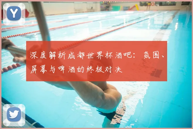 深度解析成都世界杯酒吧:氛围、屏幕与啤酒的终极对决
