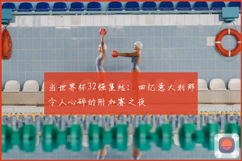 当世界杯32强集结：回忆意大利那令人心碎的附加赛之夜