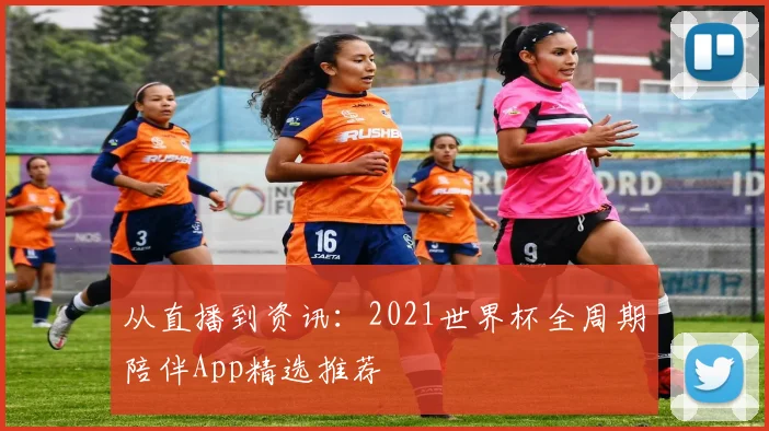 从直播到资讯：2021世界杯全周期陪伴App精选推荐