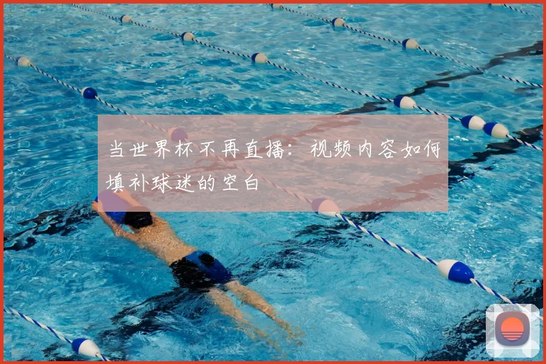 当世界杯不再直播：视频内容如何填补球迷的空白