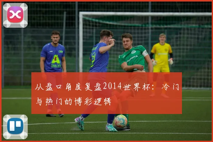 从盘口角度复盘2014世界杯：冷门与热门的博彩逻辑