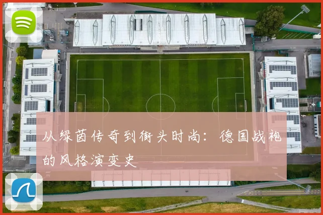 从绿茵传奇到街头时尚：德国战袍的风格演变史