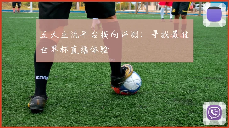 五大主流平台横向评测：寻找最佳世界杯直播体验