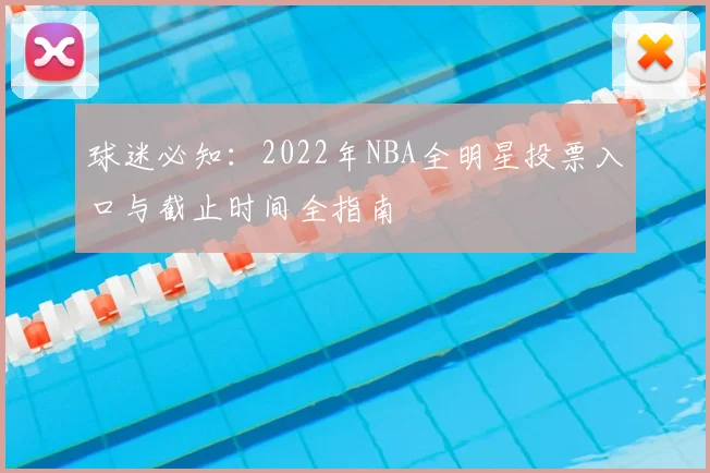 球迷必知：2022年NBA全明星投票入口与截止时间全指南