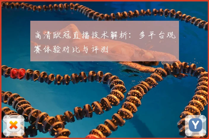 高清欧冠直播技术解析：多平台观赛体验对比与评测