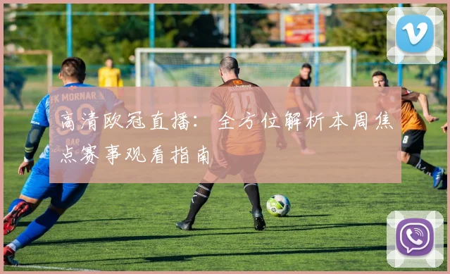 高清欧冠直播：全方位解析本周焦点赛事观看指南