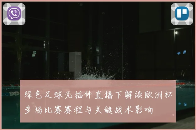 绿色足球无插件直播下解读欧洲杯多场比赛赛程与关键战术影响