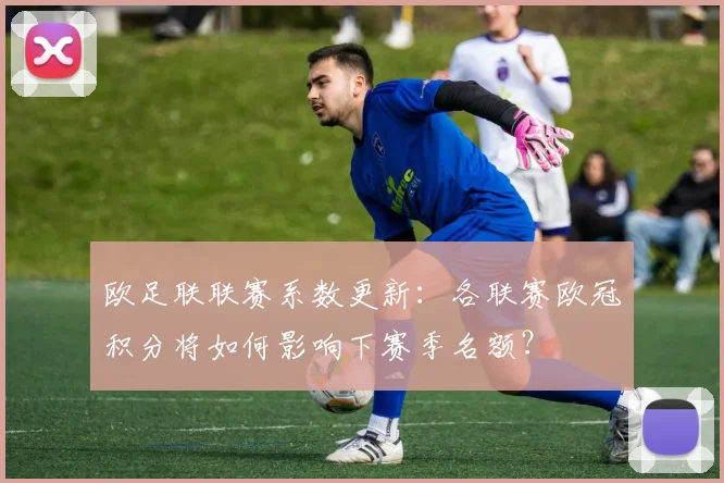 欧足联联赛系数更新：各联赛欧冠积分将如何影响下赛季名额？