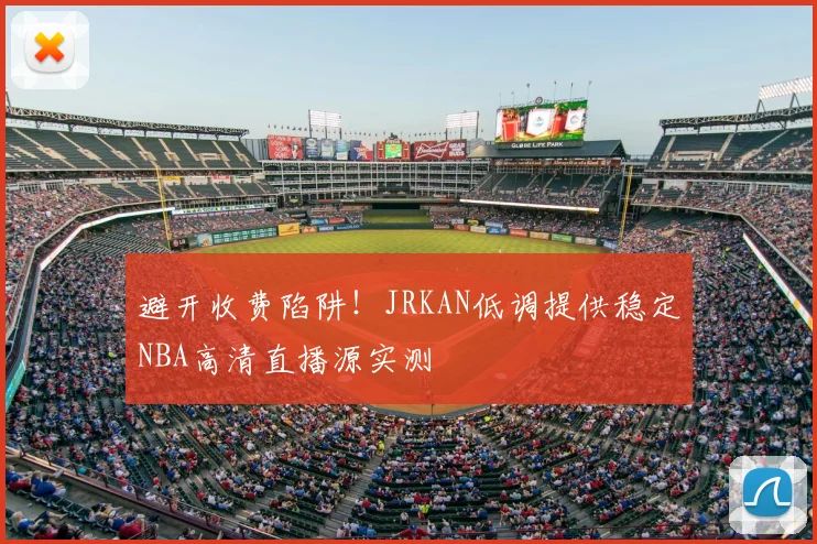 避开收费陷阱！JRKAN低调提供稳定NBA高清直播源实测