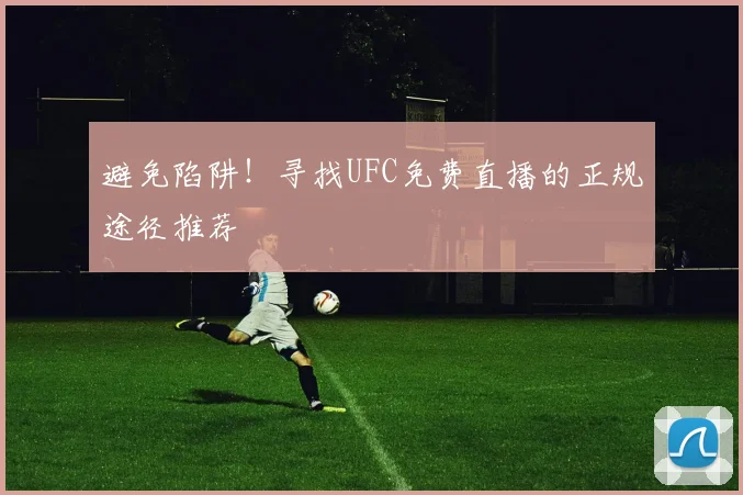 避免陷阱！寻找UFC免费直播的正规途径推荐
