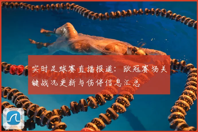 实时足球赛直播报道：欧冠赛场关键战况更新与伤停信息汇总