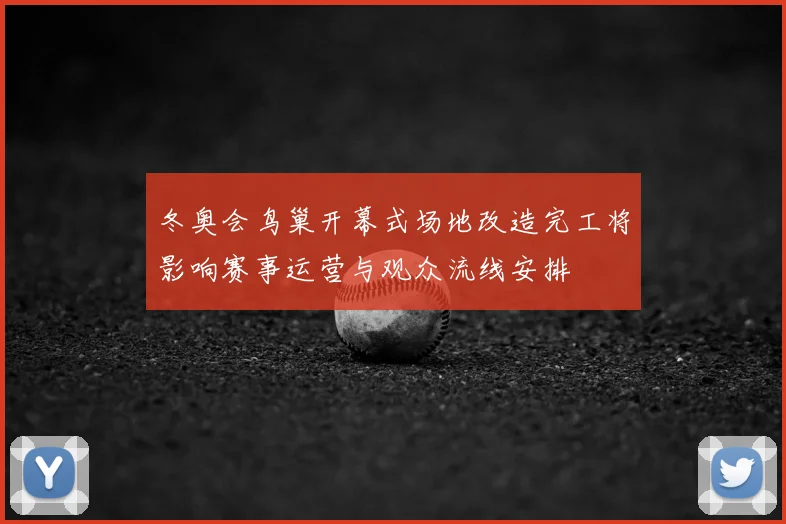 冬奥会鸟巢开幕式场地改造完工将影响赛事运营与观众流线安排